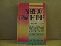 Where Do I Draw the Line?: How to Get Past Other People's Problems and Start Living Your Own Life