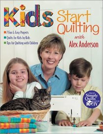 Kids Start Quilting With Alex Anderson: 7 Fun  Easy Projects, Quilts for Kids by Kids, Tips for Quilting With Children