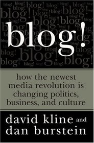 Blog!: How the Newest Media Revolution is Changing Politics, Business, and Culture