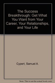 The Success Breakthrough: Get What You Want from Your Career, Your Relationships, and Your Life