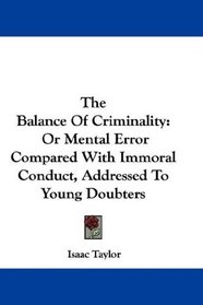 The Balance Of Criminality: Or Mental Error Compared With Immoral Conduct, Addressed To Young Doubters