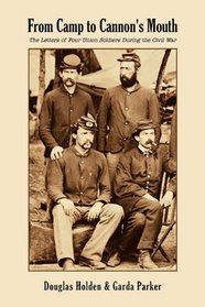 From Camp to Cannon's Mouth: The Letters of Four Union Soldiers During the Civil War