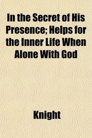 In the Secret of His Presence; Helps for the Inner Life When Alone With God
