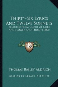 Thirty-Six Lyrics And Twelve Sonnets: Selected From Cloth Of Gold And Flower And Thorn (1882)