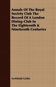 Annals Of The Royal Society Club The Record Of A London Dining-Club In The Eighteenth & Nineteenth Centuries