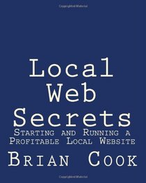 Local Web Secrets: Starting and Running a Profitable Local Website (Volume 1)