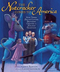 The Nutcracker Comes to America: How Three Ballet-loving Brothers Created a Holiday Tradition (Millbrook Picture Books)