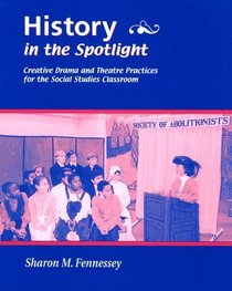 History in the Spotlight: Creative Drama and Theatre Practices for the Social Studies Classroom