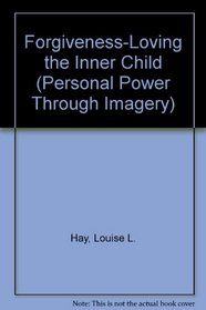 Forgiveness: Loving the Inner Child (Personal Power Through Imagery)