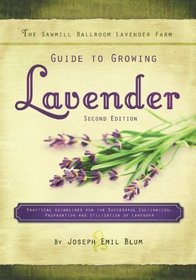 The Sawmill Ballroom Lavender Farm Guide to Growing Lavender, Second Edition.: Practical Guidelines for the Successful Cultivation, Propagation, and Utilization of Lavender