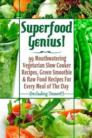 Superfood Genius! 99 Mouthwatering Vegetarian Slow Cooker Recipes, Green Smoothi & Raw Food Recipes For Every Meal of The Day (Including Dessert!)