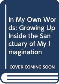 In My Own Words: Growing Up Inside the Sanctuary of My Imagination (In my own words)