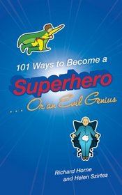 101 Ways to Become a Superhero . . . Or an Evil Genius