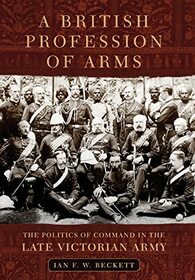 A British Profession of Arms: The Politics of Command in the Late Victorian Army (Volume 63) (Campaigns and Commanders Series)