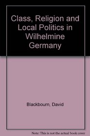 Class, Religion and Local Politics in Wilhelmine Germany