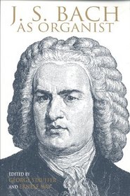 J. S. Bach As Organist: His Instruments, Music, and Performance Practices