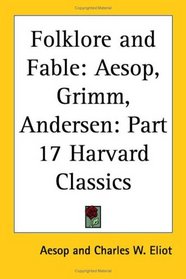 Folklore and Fable: Aesop, Grimm, Andersen (Harvard Classics, Part 17)