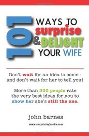 101 Ways to Surprise & Delight Your Wife: Proven, simple and fun ways to show her she's still the one! (Volume 1)