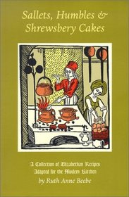 Sallets, Humbles  Shrewsbery Cakes: A Collection of Elizabethan Recipes Adapted for the Modern Kitchen