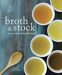 Broth and Stock from the Nourished Kitchen: Wholesome Master Recipes for Bone, Vegetable, and Seafood Broths and Meals to Make with Them