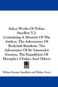 Select Works Of Tobias Smollett V2: Containing A Memoir Of The Author, The Adventures Of Roderick Random, The Adventures Of Sir Launcelot Greaves, The Expedition Of Humphry Clinker And Others