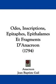Odes, Inscriptions, Epitaphes, Epithalames Et Fragments D'Anacreon (1794) (French Edition)