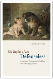 The Rights of the Defenseless: Protecting Animals and Children in Gilded Age America