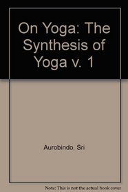 On Yoga: The Synthesis of Yoga v. 1