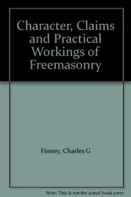 Character, Claims and Practical Workings of Freemasonry