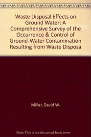 Waste Disposal Effects on Ground Water: A Comprehensive Survey of the Occurrence & Control of Ground-Water Contamination Resulting from Waste Disposa