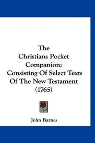 The Christians Pocket Companion: Consisting Of Select Texts Of The New Testament (1765)