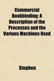 Commercial Bookbinding; A Description of the Processes and the Various Machines Used