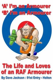 A- I'm an Armourer B- I'm an Armourer: The Life and Loves of an RAF Armourer