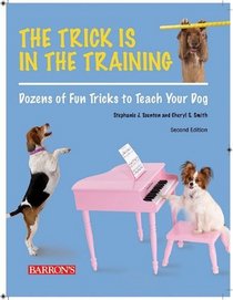 The Trick Is in the Training: Dozens of Fun Tricks to Teach Your Dog