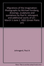Migrations of the imagination: Photographs by Michael Forsberg, drawings, sculptures and quotations by Paul A. Johnsgard, and additional works of art : March 1-June 2, 2002 (Great Plains art)