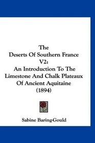 The Deserts Of Southern France V2: An Introduction To The Limestone And Chalk Plateaux Of Ancient Aquitaine (1894)