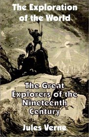 The Exploration of the World: The Great Explorers of the Nineteenth Century