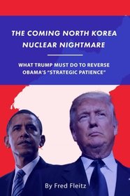 The Coming North Korea Nuclear Nightmare: What Trump Must Do to Reverse Obama's 