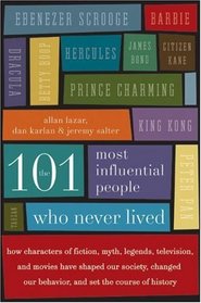 The 101 Most Influential People Who Never Lived: How Characters of Fiction, Myth, Legends, Television, and Movies Have Shaped Our Society, Changed Our Behavior, and Set the Course of History