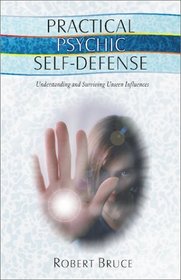 Practical Psychic Self-Defense: Understanding and Surviving Unseen Influences