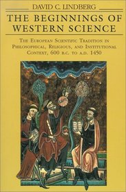 The Beginnings of Western Science : The European Scientific Tradition in Philosophical, Religious, and Institutional Context, 600 B.C. to A.D. 1450