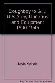 Doughboy to G.I.: U.S.Army Uniforms and Equipment 1900-1945