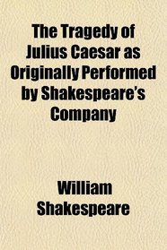 The Tragedy of Julius Caesar as Originally Performed by Shakespeare's Company