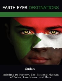 Sudan: Including its History, The  National Museum of Sudan, Lake Nasser, and More
