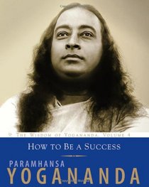 How To Be A Success: The Wisdom of Yogananda, Volume 4 (v. 4)