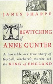 The Bewitching of Anne Gunter: A Horrible and True Story of Football, Witchcraft, Murder and the King of England