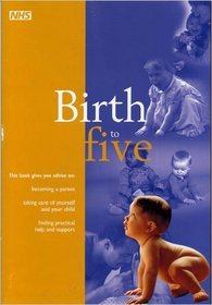 Birth to Five: Becoming a Parent, Taking Care of Yourself and Your Child and Finding Practical Help and Support