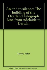 An end to silence: The building of the Overland Telegraph Line from Adelaide to Darwin