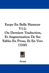 Esope En Belle Humeur V1-2: Ou Derniere Traduction, Et Augmentation De Ses Fables En Prose, Et En Vers (1700) (French Edition)