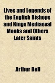Lives and Legends of the English Bishops and Kings Mediaeval Monks and Others Later Saints
